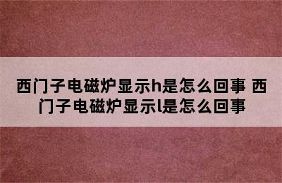 西门子电磁炉显示h是怎么回事 西门子电磁炉显示l是怎么回事